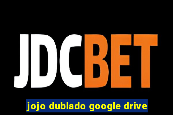 jojo dublado google drive